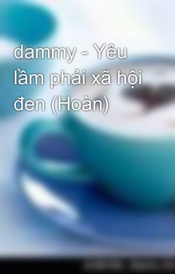 dammy - Yêu lầm phải xã hội đen (Hoàn)