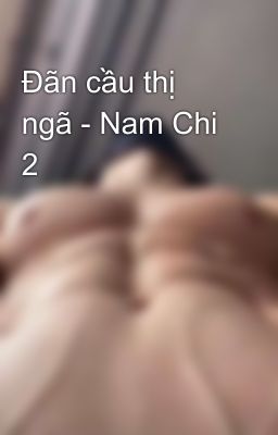 Đãn cầu thị ngã - Nam Chi  2