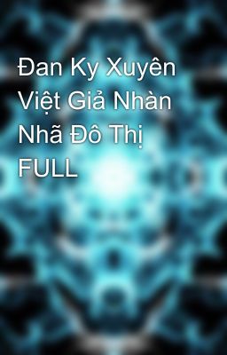 Đan Ky Xuyên Việt Giả Nhàn Nhã Đô Thị FULL