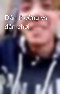 Dân thường vs dân chơi