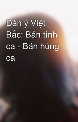 Dàn ý Việt Bắc: Bản tình ca - Bản hùng ca