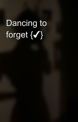 Dancing to forget {✔️}