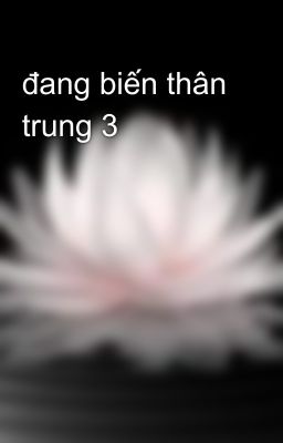 đang biến thân trung 3