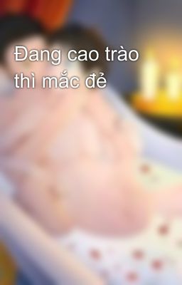 Đang cao trào thì mắc đẻ