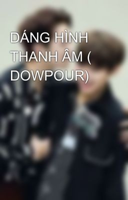 DÁNG HÌNH THANH ÂM ( DOWPOUR)