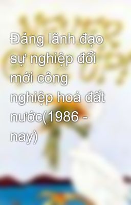 Đảng lãnh đạo sự nghiệp đổi mới công nghiệp hoá đất nước(1986 - nay)