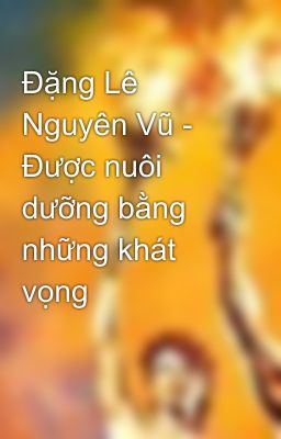 Đặng Lê Nguyên Vũ - Được nuôi dưỡng bằng những khát vọng