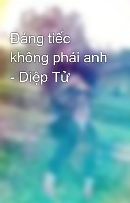 Đáng tiếc không phải anh - Diệp Tử