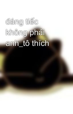 đáng tiếc không phải anh_tô thích