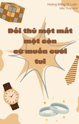 [ĐANG XẾP HÀNG] ĐỐI THỦ MỘT MẤT MỘT CÒN CỨ MUỐN CƯỚI TUI