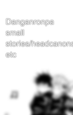 Danganronpa﻿ small stories/headcanons etc