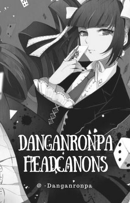 Danganronpa Trigger Happy Headcanons • COMPLETE •