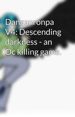 Danganronpa V4: Descending darkness - an Oc killing game.