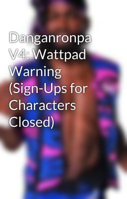 Danganronpa V4: Wattpad Warning (Sign-Ups for Characters Closed)