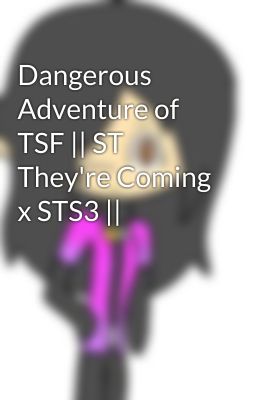 Dangerous Adventure of TSF || ST They're Coming x STS3 ||