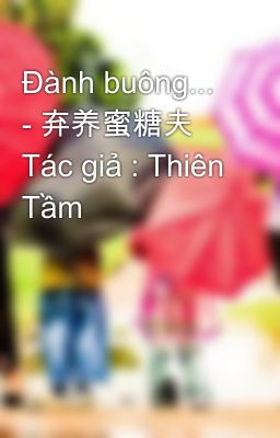 Đành buông... - 弃养蜜糖夫 Tác giả : Thiên Tầm