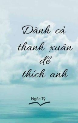 Dành cả thanh xuân để thích anh