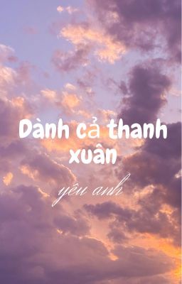 Dành cả thanh xuân yêu anh