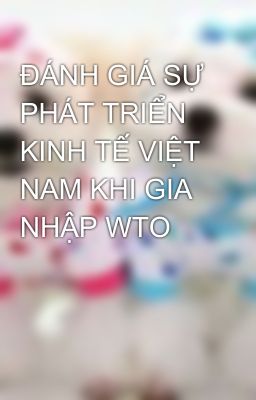 ĐÁNH GIÁ SỰ PHÁT TRIỂN KINH TẾ VIỆT NAM KHI GIA NHẬP WTO