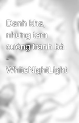 Danh kha, nhưng tam cường tranh bá - WhiteNightLight