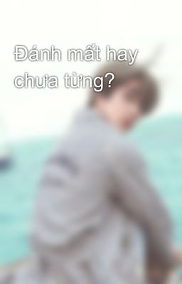 Đánh mất hay chưa từng?