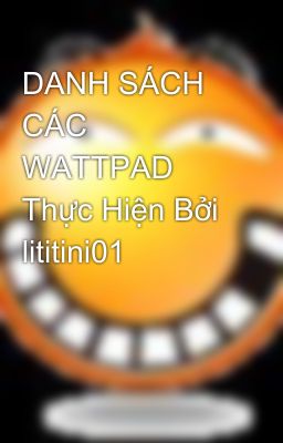 DANH SÁCH CÁC WATTPAD Thực Hiện Bởi lititini01