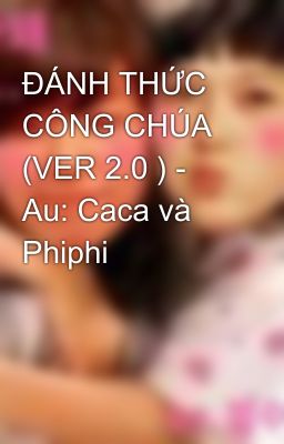 ĐÁNH THỨC CÔNG CHÚA (VER 2.0 ) - Au: Caca và Phiphi