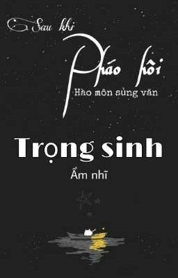 (Danmei/Đang làm) Sau khi pháo hôi trong hào môn sủng văn sống lại - Ẩm Nhĩ