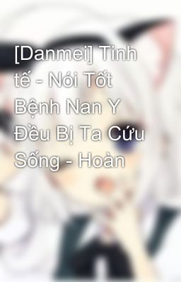 [Danmei] Tinh tế - Nói Tốt Bệnh Nan Y Đều Bị Ta Cứu Sống - Hoàn