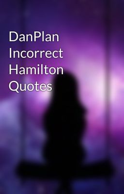 DanPlan Incorrect Hamilton Quotes