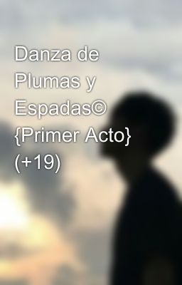 Danza de Plumas y Espadas© {Primer Acto} (+19)