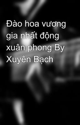 Đào hoa vương gia nhất động xuân phong By Xuyên Bạch