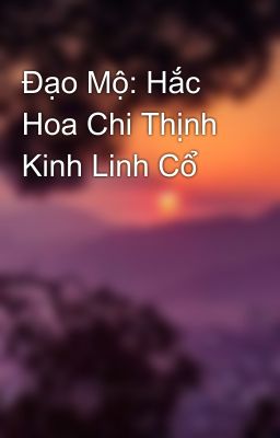 Đạo Mộ: Hắc Hoa Chi Thịnh Kinh Linh Cổ