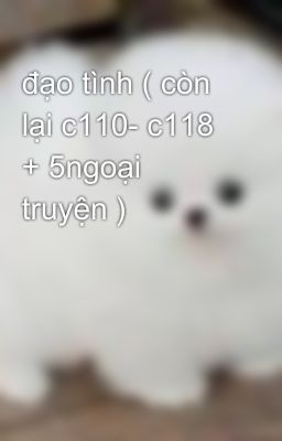 đạo tình ( còn lại c110- c118 + 5ngoại truyện )