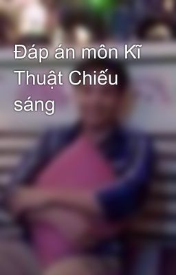 Đáp án môn Kĩ Thuật Chiếu sáng