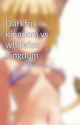 Darkfox kingdom vs whitefox kingdom