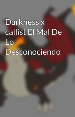 Darkness x callist El Mal De Lo Desconociendo 