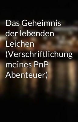 Das Geheimnis der lebenden Leichen (Verschriftlichung meines PnP Abenteuer)