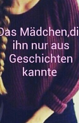 Das Mädchen ,die ihn nur aus Geschichten kannte.