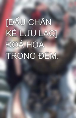 [DẤU CHÂN KẺ LƯU LẠC] ĐOÁ HOA TRONG ĐÊM.