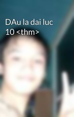 DAu la dai luc 10 <thm>