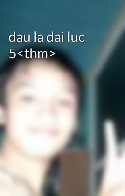 dau la dai luc 5<thm>