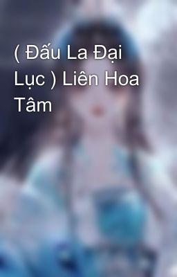 ( Đấu La Đại Lục ) Liên Hoa Tâm