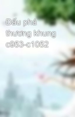 Đấu phá thương khung c953-c1052