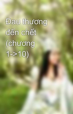 Đau thương đến chết (chương 1->10)