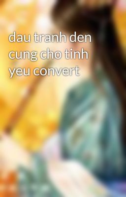 dau tranh den cung cho tinh yeu convert