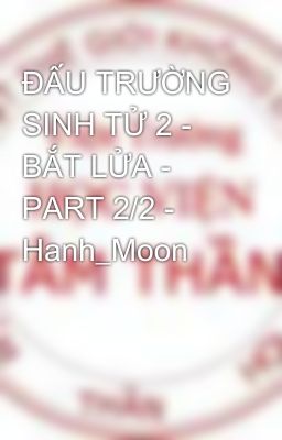 ĐẤU TRƯỜNG SINH TỬ 2 - BẮT LỬA - PART 2/2 - Hanh_Moon