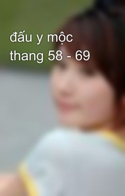 đấu y mộc thang 58 - 69