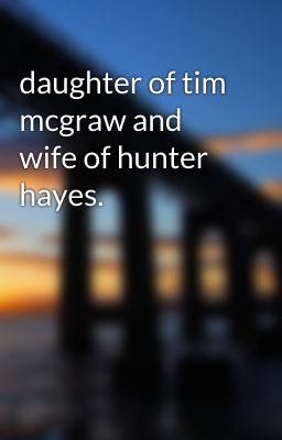 daughter of tim mcgraw and wife of hunter hayes.