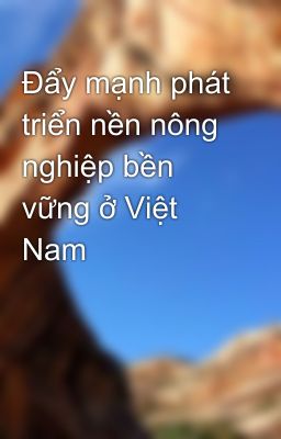 Đẩy mạnh phát triển nền nông nghiệp bền vững ở Việt Nam